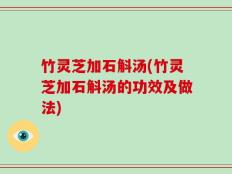 竹灵芝加石斛汤(竹灵芝加石斛汤的功效及做法)