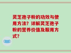 灵芝孢子粉的功效与使用方法？详解灵芝孢子粉的营养价值及服用方式？