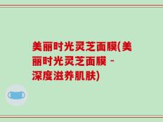 美丽时光灵芝面膜(美丽时光灵芝面膜 - 深度滋养肌肤)