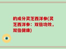 的成分灵芝西洋参(灵芝西洋参：双倍功效，双倍健康)