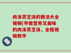 肉沫灵芝汤的做法大全视频(学做营养又美味的肉沫灵芝汤，全程视频教学