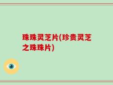 珠珠灵芝片(珍贵灵芝之珠珠片)