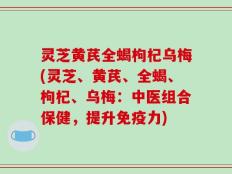 灵芝黄芪全蝎枸杞乌梅(灵芝、黄芪、全蝎、枸杞、乌梅：中医组合保健，提升免疫力)