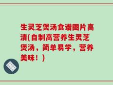 生灵芝煲汤食谱图片高清(自制高营养生灵芝煲汤，简单易学，营养美味！)