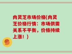 肉灵芝市场价格(肉灵芝价格行情：市场供需关系不平衡，价格持续上涨！)
