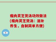 瘦肉灵芝煲汤功效做法(瘦肉灵芝煲汤：滋补养生，自制简单方便)