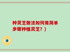 种灵芝做法如何用简单步骤种植灵芝？)