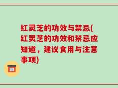 红灵芝的功效与禁忌(红灵芝的功效和禁忌应知道，建议食用与注意事项)