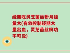 经期吃灵芝菌丝粉月经量大(有效控制经期大量出血，灵芝菌丝粉功不可没)