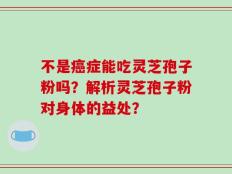 不是癌症能吃灵芝孢子粉吗？解析灵芝孢子粉对身体的益处？