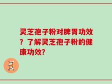 灵芝孢子粉对脾胃功效？了解灵芝孢子粉的健康功效？