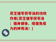 灵芝猪苓茯苓汤的功效作用(灵芝猪苓茯苓汤：强身健体、增强免疫力的神奇汤！)