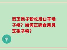 灵芝孢子粉吃后口干嗓子疼？如何正确食用灵芝孢子粉？
