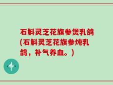 石斛灵芝花旗参煲乳鸽(石斛灵芝花旗参炖乳鸽，补气养血。)