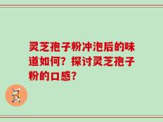 灵芝孢子粉冲泡后的味道如何？探讨灵芝孢子粉的口感？