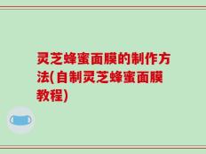 灵芝蜂蜜面膜的制作方法(自制灵芝蜂蜜面膜教程)