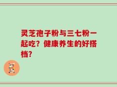 灵芝孢子粉与三七粉一起吃？健康养生的好搭档？