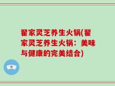 翟家灵芝养生火锅(翟家灵芝养生火锅：美味与健康的完美结合)