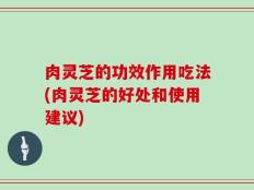 肉灵芝的功效作用吃法(肉灵芝的好处和使用建议)