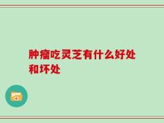 肿瘤吃灵芝有什么好处和坏处