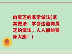 肉灵芝的家常做法(家常做法：学会这道肉灵芝的做法，人人都能变身大厨！)