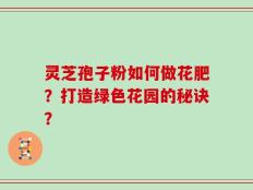 灵芝孢子粉如何做花肥？打造绿色花园的秘诀？