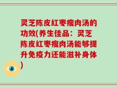 灵芝陈皮红枣瘦肉汤的功效(养生佳品：灵芝陈皮红枣瘦肉汤能够提升免疫力还能滋补身体)