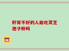 肝肾不好的人能吃灵芝孢子粉吗