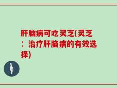 肝脑病可吃灵芝(灵芝：治疗肝脑病的有效选择)