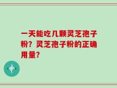 一天能吃几颗灵芝孢子粉？灵芝孢子粉的正确用量？