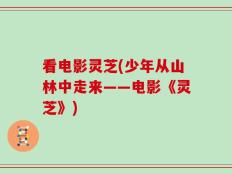 看电影灵芝(少年从山林中走来——电影《灵芝》)