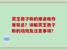 灵芝孢子粉的用途和作用禁忌？详解灵芝孢子粉的功效及注意事项？