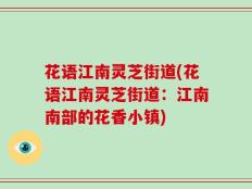 花语江南灵芝街道(花语江南灵芝街道：江南南部的花香小镇)