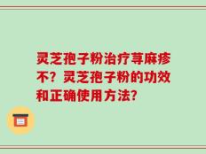 灵芝孢子粉治疗荨麻疹不？灵芝孢子粉的功效和正确使用方法？