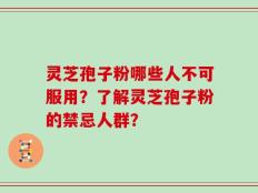 灵芝孢子粉哪些人不可服用？了解灵芝孢子粉的禁忌人群？