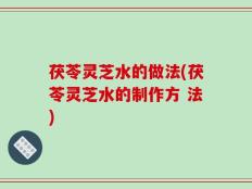 茯苓灵芝水的做法(茯苓灵芝水的制作方 法)