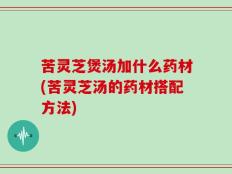 苦灵芝煲汤加什么药材(苦灵芝汤的药材搭配方法)