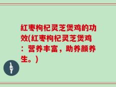 红枣枸杞灵芝煲鸡的功效(红枣枸杞灵芝煲鸡：营养丰富，助养颜养生。)
