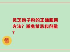 灵芝孢子粉的正确服用方法？避免禁忌和剂量？
