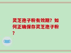 灵芝孢子粉有效期？如何正确保存灵芝孢子粉？