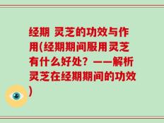 经期 灵芝的功效与作用(经期期间服用灵芝有什么好处？——解析灵芝在经期期间的功效)