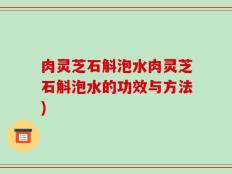 肉灵芝石斛泡水肉灵芝石斛泡水的功效与方法)