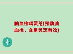脑血栓喝灵芝(预防脑血栓，食用灵芝有效)