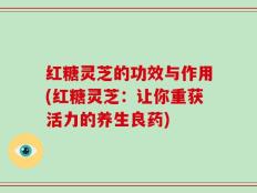 红糖灵芝的功效与作用(红糖灵芝：让你重获活力的养生良药)