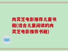 肉灵芝电影推荐儿童书籍(适合儿童阅读的肉灵芝电影推荐书籍)