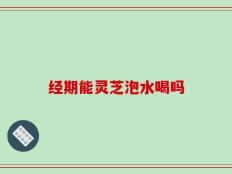 经期能灵芝泡水喝吗