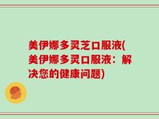 美伊娜多灵芝口服液(美伊娜多灵口服液：解决您的健康问题)