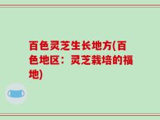 百色灵芝生长地方(百色地区：灵芝栽培的福地)
