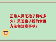 正常人灵芝孢子粉吃多久？灵芝孢子粉的食用方法和注意事项？