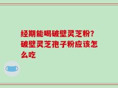 经期能喝破壁灵芝粉？破壁灵芝孢子粉应该怎么吃